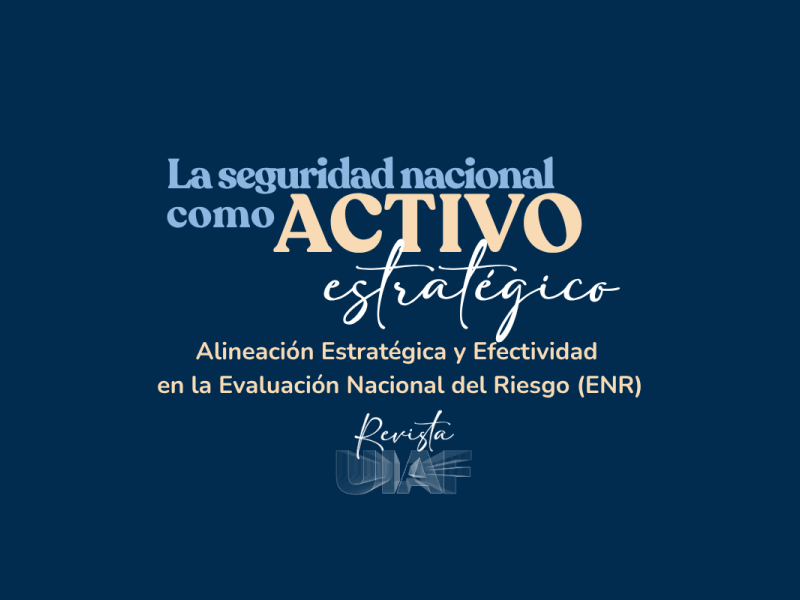 La seguridad nacional como activo estratégico: Alineación Estratégica y Efectividad en la Evaluación Nacional del Riesgo (ENR)