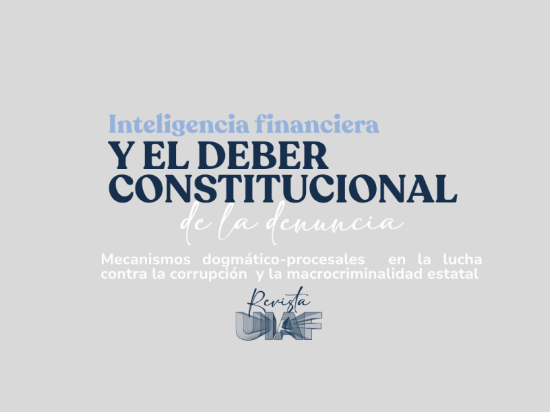 La inteligencia financiera y el deber constitucional de denuncia: mecanismos dogmático-procesales en la lucha contra la corrupción y la macrocriminalidad estatal