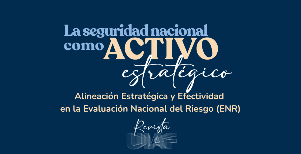 La seguridad nacional como activo estratégico: Alineación Estratégica y Efectividad en la Evaluación Nacional del Riesgo (ENR)